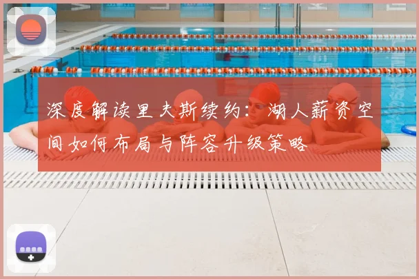 深度解读里夫斯续约：湖人薪资空间如何布局与阵容升级策略