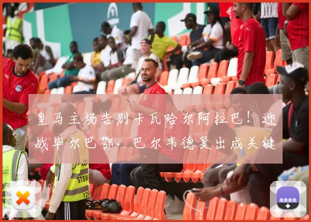 皇马主场告别卡瓦哈尔阿拉巴!迎战毕尔巴鄂,巴尔韦德复出成关键看点