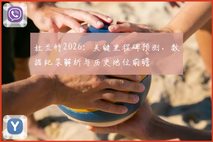 杜兰特2026:关键里程碑预测、数据纪录解析与历史地位前瞻