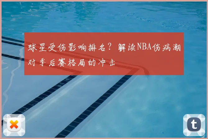球星受伤影响排名?解读NBA伤病潮对季后赛格局的冲击
